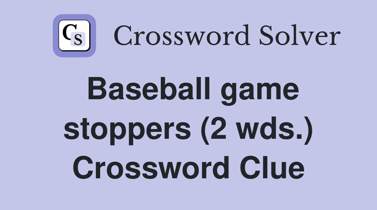 Baseball game stoppers (2 wds.) Crossword Clue Answers Crossword Solver